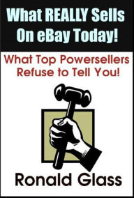 Title: What Really Sells on eBay Today: What Top Powersellers Refuse to Tell You!, Author: Ronald Glass