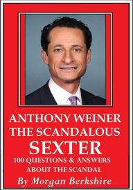 Title: Anthony Weiner, the Scandalous Sexter: 100 Questions & Answers about the Scandal, Author: Morgan Berkshire