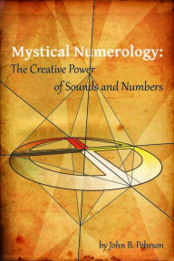 Title: Mystical Numerology: The Creative Power of Sounds and Numbers, Author: John B. Pehrson