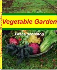 Title: Vegetable Garden: A Self-Teaching Guide to Vegetable Garden Design, Vegetable Garden Planner, Indoor Vegetable Garden, Container Vegetable Garden, Small Vegetable Garden, Author: Grace Johnston