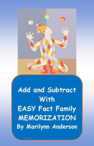 Title: ADD and SUBTRACT with EASY FACT FAMILY MEMORIZATION ~~ Memory Enhancement Activated Using Unique Flash Cards and Games for Fun in Learning, Author: Marilynn Anderson
