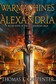 Title: Warmachines of Alexandria (Alexandrian Saga #4), Author: Thomas K. Carpenter