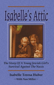 Title: Isabelle's Attic: The Story Of A Young Jewish Girl's Survival Against The Nazis, Author: Isabelle Teresa Huber