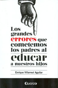 Title: Los grandes errores que cometemos los padres al educar a nuestros hijos, Author: Enrique Villarreal