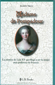 Title: Madame de Pompadour. La amante de Luis XV que llegó a ser la mujer más poderosa de Francia, Author: Jazmín Sáenz
