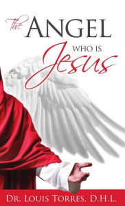 Title: The Angel Who Is Jesus, Author: Louis Torres