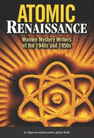Title: Atomic Renaissance: Women Mystery Authors of the 1940s/1950s, Author: Jeffrey Marks