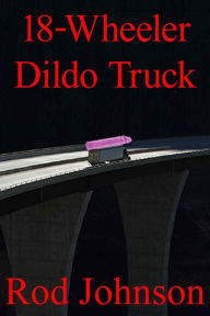 Title: 18-Wheeler Dildo Truck, Author: Rod Johnson