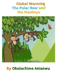 Title: Global Warming - The Polar Bear and the Monkeys, Author: Okolo Chime Anianwu