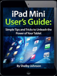 Title: iPad Mini User's Manual: Simple Tips and Tricks to Unleash the Power of Your Tablet! Updated with iOS 7, Author: Shelby Johnson