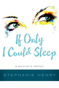 Title: If Only I Could Sleep: A Survivor's Memoir, Author: Stephanie Henry