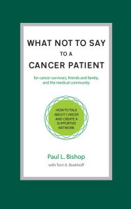 Title: What Not to Say to a Cancer Patient - How to Talk about Cancer and Create a Supportive Network, Author: Paul L. Bishop