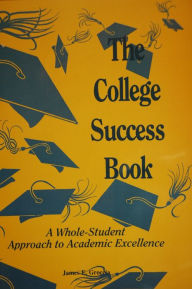 Title: The College Success Book, A Whole-Student Approach to Academic Excellence, Author: James E. Groccia