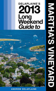 Title: Delaplaine’s 2013 Long Weekend Guide to Martha’s Vineyard, Author: Andrew Delaplaine