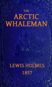 Title: The Arctic Whaleman (Illustrated), Author: Lewis Holmes