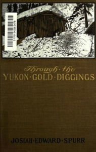 Title: Through the Yukon Gold Diggings (Illustrated), Author: Josiah Edward Spurr