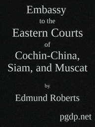 Title: Embassy to the Eastern Courts of Cochin-China, Siam, and Muscat, Author: Edmund Roberts