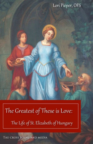 The Greatest of These is Love: The Life of St. Elizabeth of Hungary