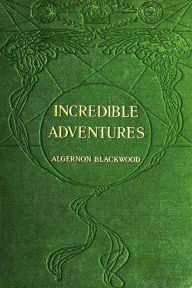 Title: Incredible Adventures by Algernon Blackwood, Author: Algernon Blackwood