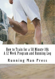 Title: How to Train for a 58 Minute 10k A 12 Week Program and Running Log, Author: Running Man Press