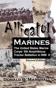 Title: Alligator Marines, A story of the 5th Amphibious Tractor Battalion in WW II (2nd Edition), Author: Donald B. Marshall