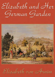 Title: Elizabeth and Her German Garden: A Fiction and Literature, Biography Classic By Elizabeth Von Arnim! AAA+++, Author: BDP