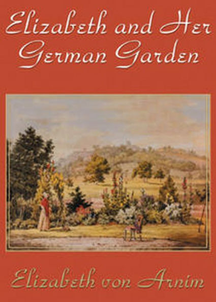 Elizabeth and Her German Garden: A Fiction and Literature, Biography Classic By Elizabeth Von Arnim! AAA+++