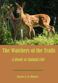 Title: The Watchers of the Trails : A Book of Animal Life (Illustrated), Author: Charles. G.D. Roberts