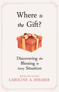 Title: Where Is the Gift? Discovering the Blessing in Every Situation, a min-e-book, Author: Caroline A. Shearer