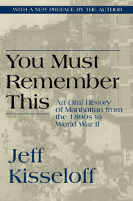 Title: You Must Remember This: An Oral History of Manhattan from the 1890s to World War II, Author: Jeff Kisseloff