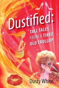 Title: Dustified: Tall Tales From A Tired Old Trollop, Author: Dusty White