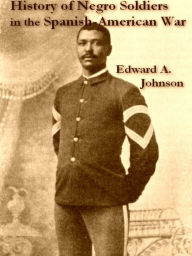 Title: History of Negro Soldiers in the Spanish-American War, And Other Items of Interest, Author: Edward A. Johnson