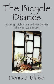 Title: The Bicycle Diaries: (Mostly) Light-Hearted War Stories of a Non-Combatant, Author: Denis J. Blaise