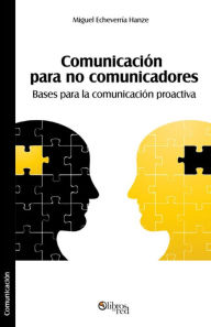 Title: Comunicación para no comunicadores. Bases para la comunicación proactiva, Author: Miguel Echeverría Hanze