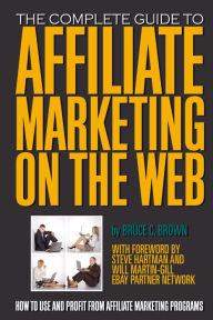 Title: The Complete Guide to Affiliate Marketing on the Web: How to Use It and Profit from Affiliate Marketing Programs, Author: Bruce Brown