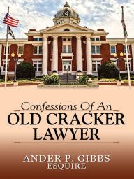 Title: Confessions Of An Old Cracker Lawyer, Author: Ander P. Gibbs Esquire