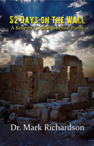 Title: 52 Days on the Wall: A Believer's Guide to Sexual Purity, Author: Mark Richardson