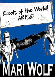 Title: Robots of the World! Arise!: A Short Story, Science Fiction, Post-1930 Classic By Mari Wolf! AAA+++, Author: BDP