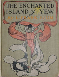 Title: The Enchanted Island of Yew Whereon Prince Marvel Encountered the High Ki of Twi and Other Surprising People, Author: L. Frank Baum