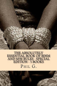 Title: The Absolutely Essential Book of BDSM and S&M Rules - Special Edition - 5 eBooks in One!, Author: Phil G