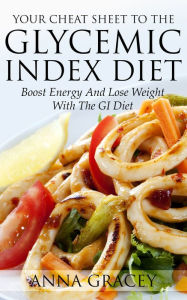 Title: Your Cheat Sheet To The Glycemic Index Diet Boost Energy And Lose Weight With The GI Diet, Author: Anna Gracey