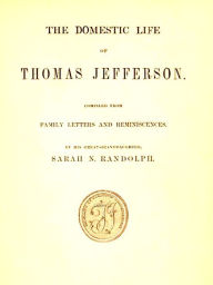 Title: The Domestic Life of Thomas Jefferson, Author: Sarah N. Randolph