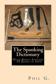 Title: The Spanking Dictionary - Huge Bonus Edition - 10 eBooks in One!, Author: Phil G.