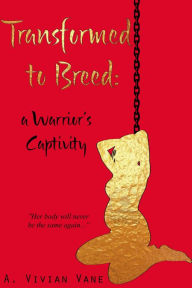 Title: Transformed to Breed: A Warrior's Captivity, Author: A. Vivian Vane