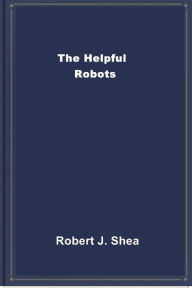 Title: The Helpful Robots, Author: Robert J. Shea