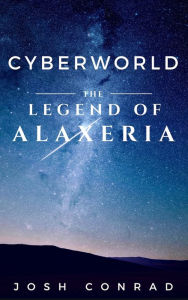 Title: CyberWorld: The Legend of Alaxeria, Author: Josh Conrad