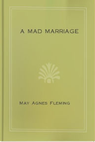 Title: A Mad Marriage, Author: May Agnes Fleming