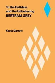 Title: To the Faithless: and the Unbelieving BERTRAM GREY, Author: Kevin Garrett