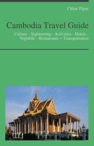 Title: Cambodia Travel Guide: Culture - Sightseeing - Activities - Hotels - Nightlife - Restaurants – Transportation, Author: Chloe Piper