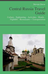 Title: Central Russia Travel Guide: Culture - Sightseeing - Activities - Hotels - Nightlife - Restaurants – Transportation, Author: Steven Drew